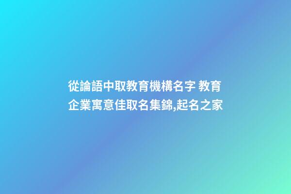 從論語中取教育機構名字 教育企業寓意佳取名集錦,起名之家